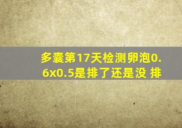 多囊第17天检测卵泡0.6x0.5是排了还是没 排